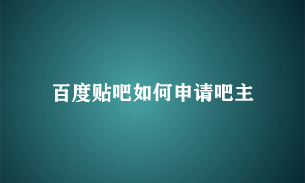 百度贴吧如何申请吧主