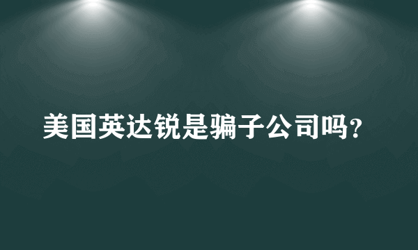 美国英达锐是骗子公司吗？