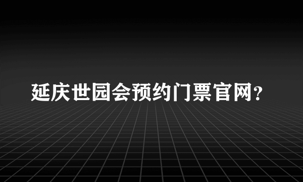 延庆世园会预约门票官网？