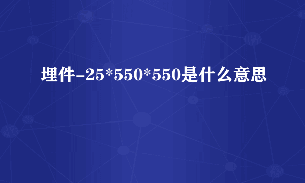 埋件-25*550*550是什么意思