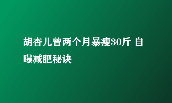 胡杏儿曾两个月暴瘦30斤 自曝减肥秘诀