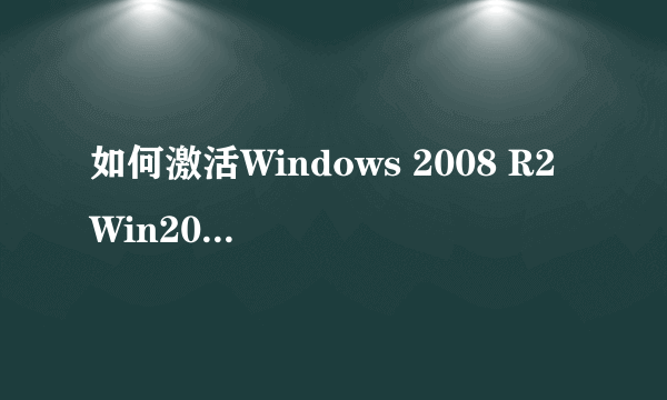 如何激活Windows 2008 R2 Win2008 R2有效激活方法