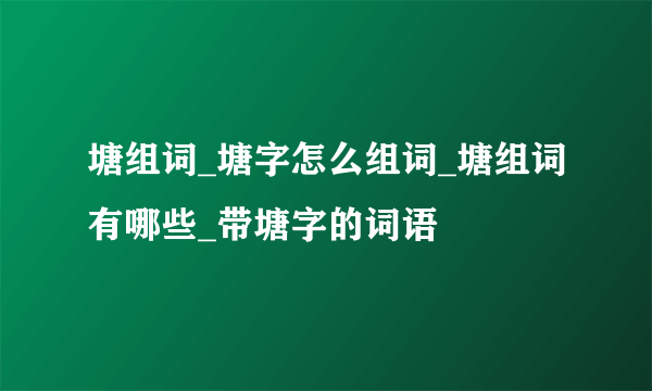 塘组词_塘字怎么组词_塘组词有哪些_带塘字的词语