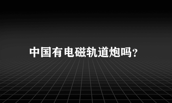 中国有电磁轨道炮吗？