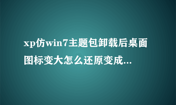 xp仿win7主题包卸载后桌面图标变大怎么还原变成原来的大小?