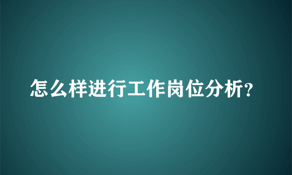 怎么样进行工作岗位分析？