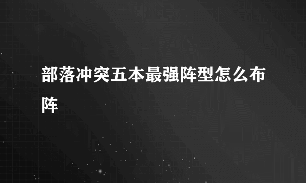 部落冲突五本最强阵型怎么布阵