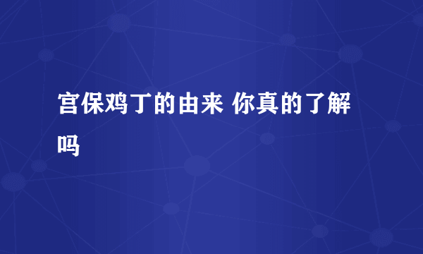 宫保鸡丁的由来 你真的了解吗