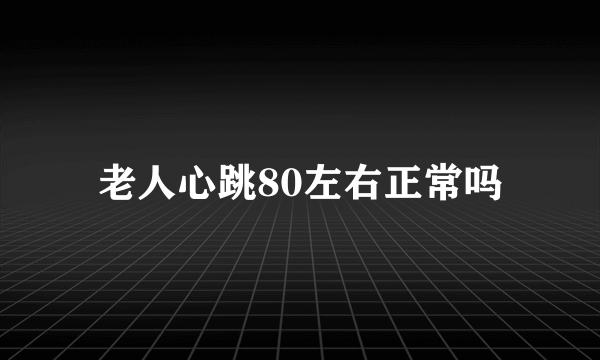 老人心跳80左右正常吗