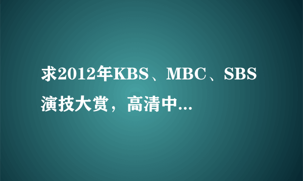 求2012年KBS、MBC、SBS演技大赏，高清中字。谢谢！