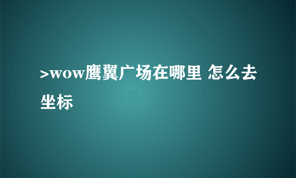 >wow鹰翼广场在哪里 怎么去坐标