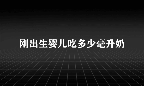 刚出生婴儿吃多少毫升奶