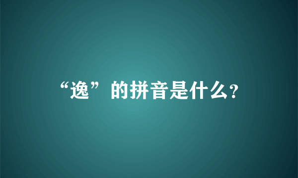 “逸”的拼音是什么？