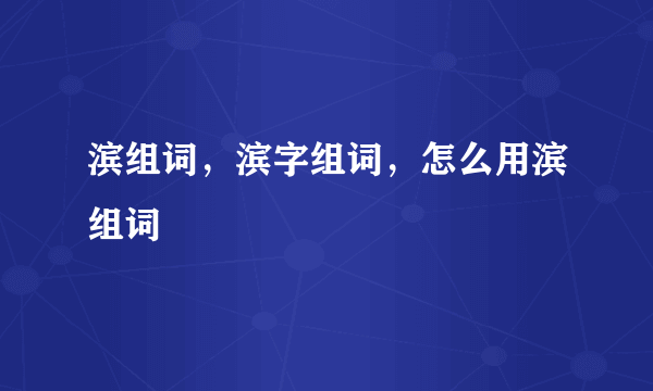 滨组词，滨字组词，怎么用滨组词