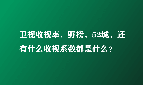 卫视收视率，野榜，52城，还有什么收视系数都是什么？