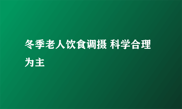 冬季老人饮食调摄 科学合理为主