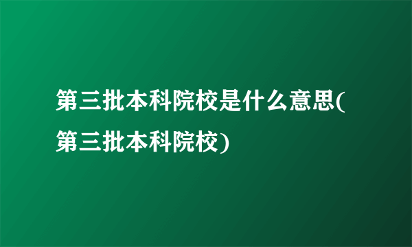 第三批本科院校是什么意思(第三批本科院校)