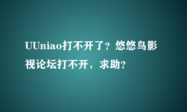 UUniao打不开了？悠悠鸟影视论坛打不开，求助？