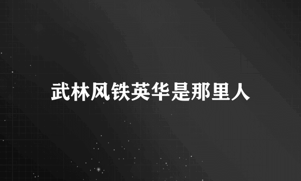 武林风铁英华是那里人