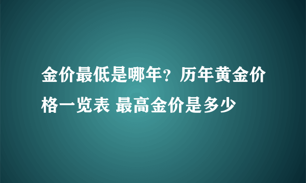 金价最低是哪年？历年黄金价格一览表 最高金价是多少