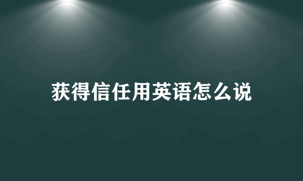 获得信任用英语怎么说