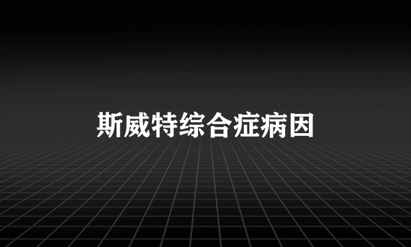 斯威特综合症病因