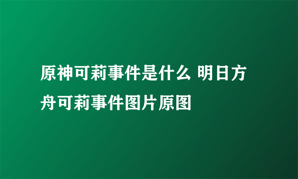 原神可莉事件是什么 明日方舟可莉事件图片原图