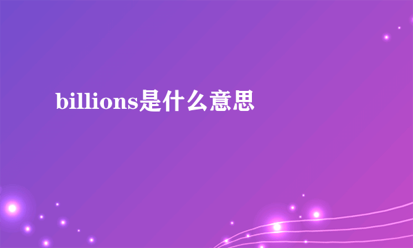 billions是什么意思