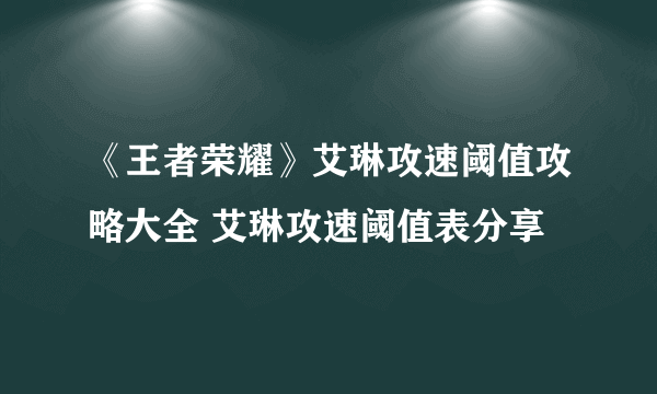 《王者荣耀》艾琳攻速阈值攻略大全 艾琳攻速阈值表分享