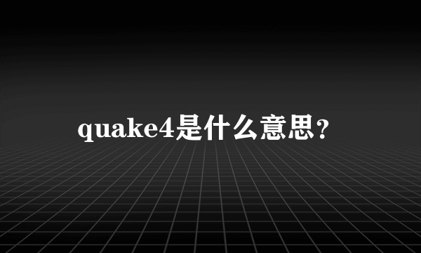 quake4是什么意思？