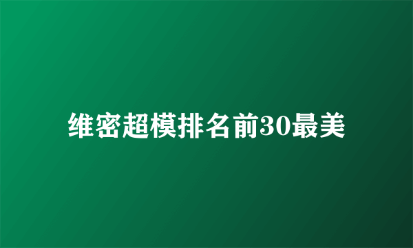 维密超模排名前30最美