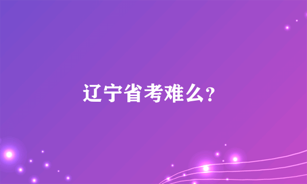 辽宁省考难么？