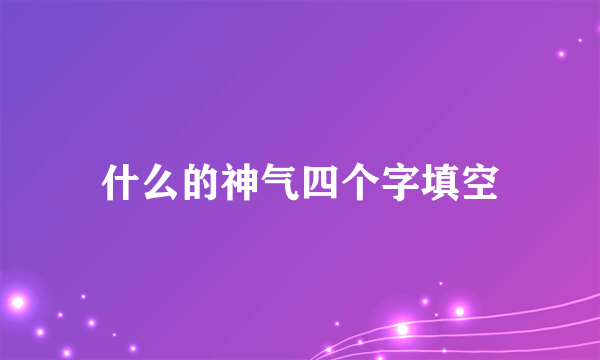 什么的神气四个字填空