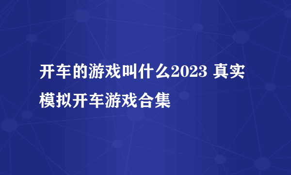 开车的游戏叫什么2023 真实模拟开车游戏合集