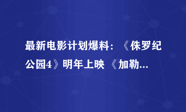 最新电影计划爆料：《侏罗纪公园4》明年上映 《加勒比海盗5》确认