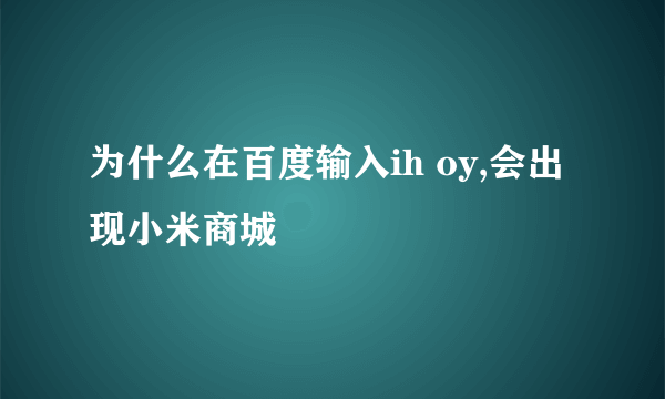 为什么在百度输入ih oy,会出现小米商城