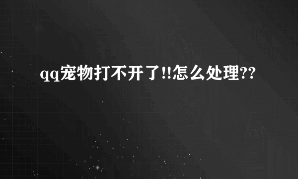 qq宠物打不开了!!怎么处理??