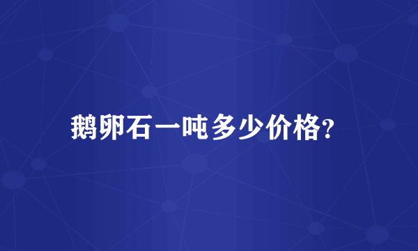 鹅卵石一吨多少价格？