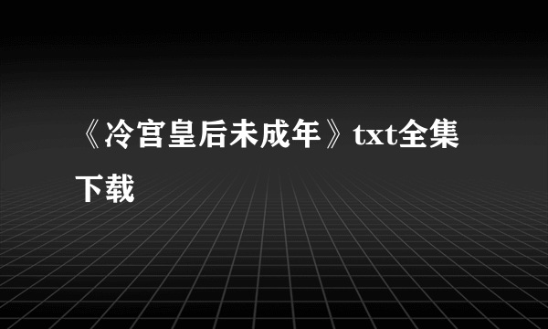 《冷宫皇后未成年》txt全集下载