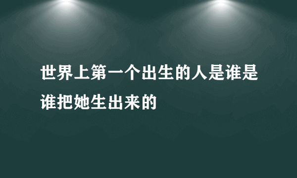 世界上第一个出生的人是谁是谁把她生出来的