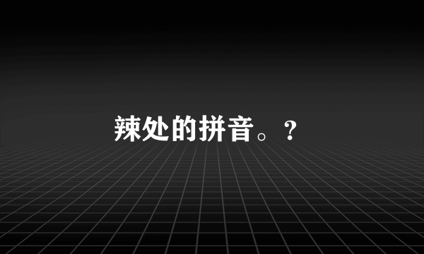 辣处的拼音。？