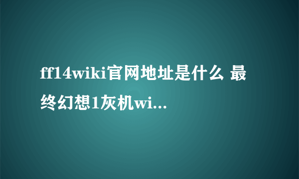 ff14wiki官网地址是什么 最终幻想1灰机wiki4中文维基官方地址