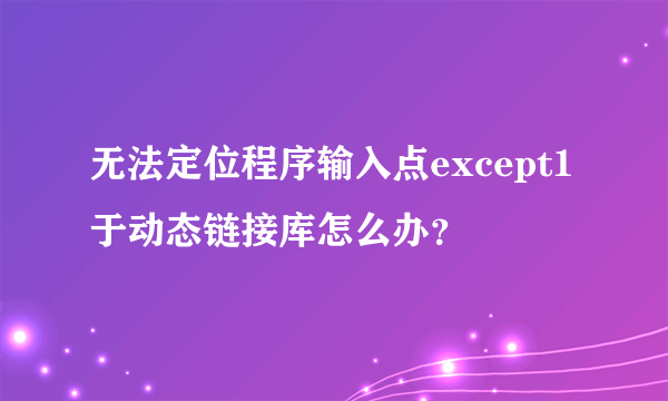 无法定位程序输入点except1于动态链接库怎么办？