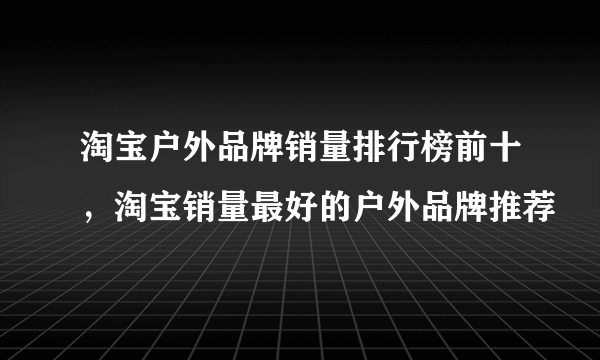 淘宝户外品牌销量排行榜前十，淘宝销量最好的户外品牌推荐