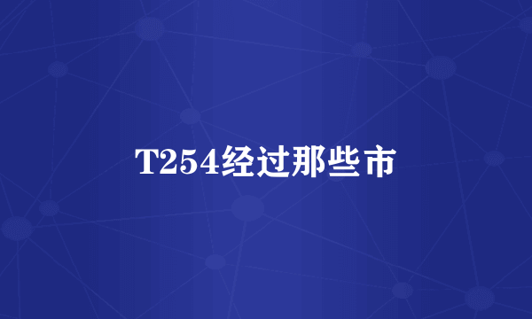 T254经过那些市