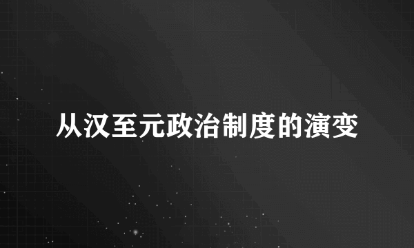 从汉至元政治制度的演变