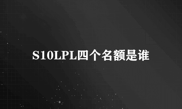 S10LPL四个名额是谁