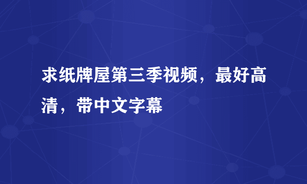 求纸牌屋第三季视频，最好高清，带中文字幕