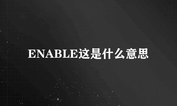 ENABLE这是什么意思