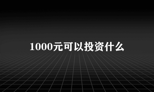 1000元可以投资什么